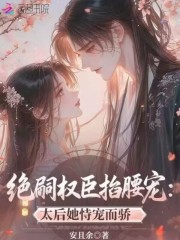 绝嗣权臣掐腰宠：太后她恃宠而骄